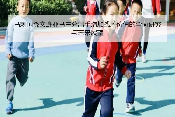 马刺围绕文班亚马三分出手增加战术价值的全面研究与未来展望