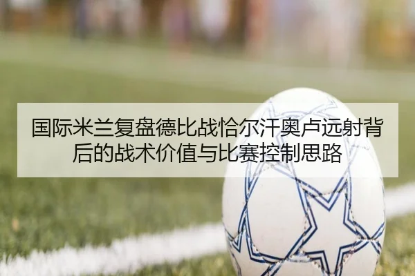 国际米兰复盘德比战恰尔汗奥卢远射背后的战术价值与比赛控制思路