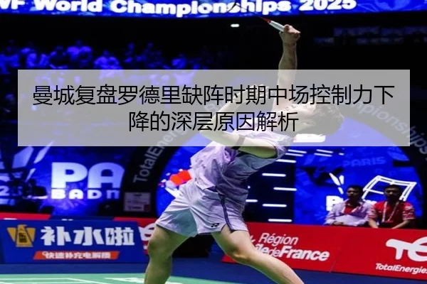曼城复盘罗德里缺阵时期中场控制力下降的深层原因解析