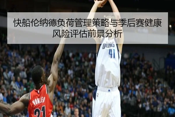 快船伦纳德负荷管理策略与季后赛健康风险评估前景分析